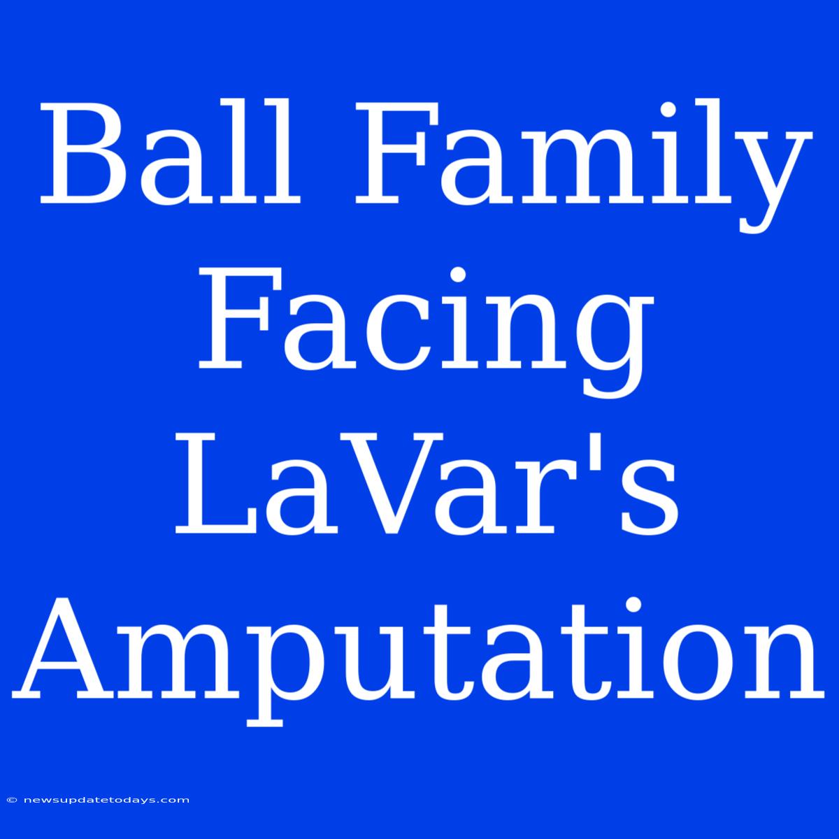 Ball Family Facing LaVar's Amputation