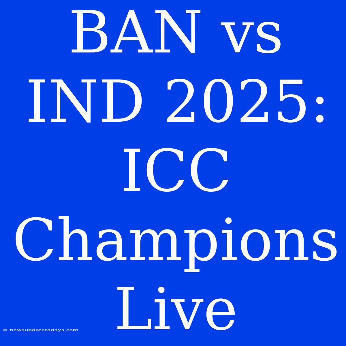 BAN Vs IND 2025: ICC Champions Live