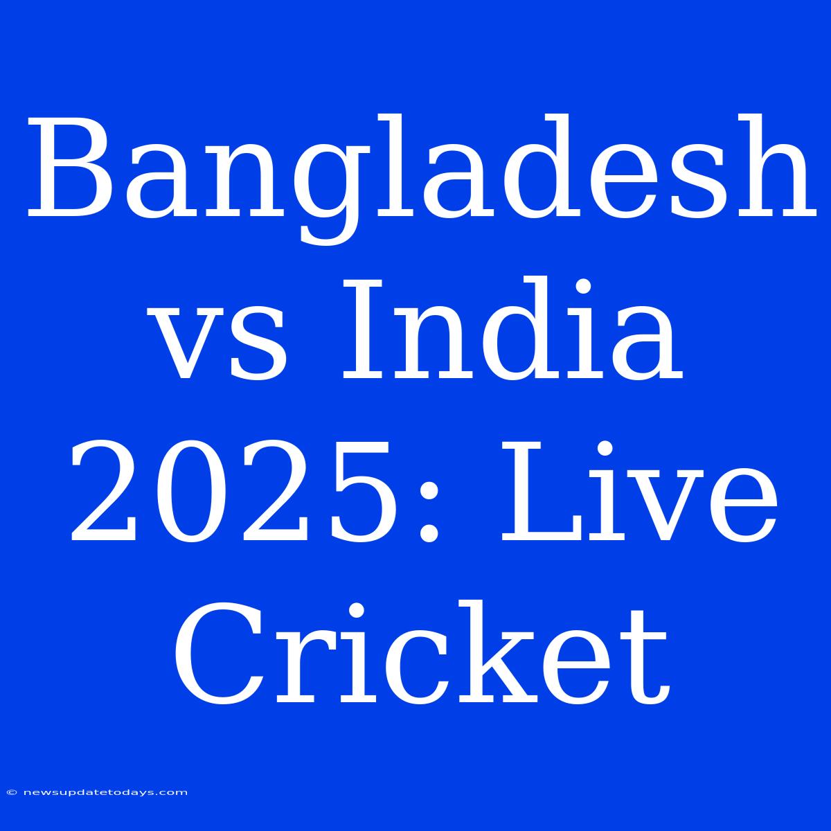 Bangladesh Vs India 2025: Live Cricket