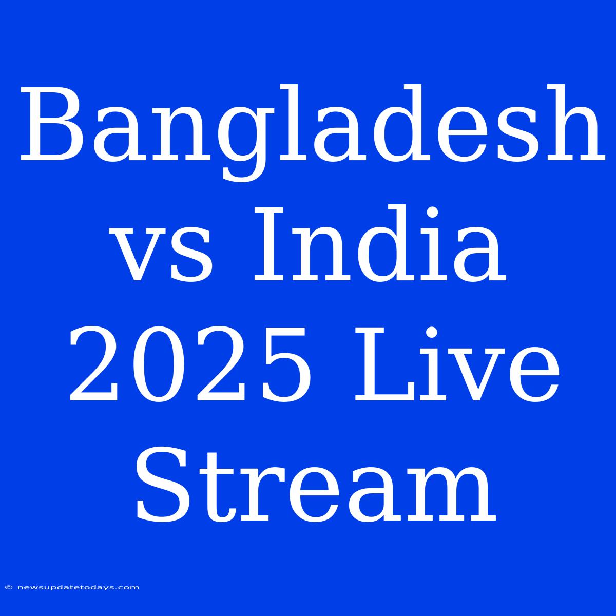 Bangladesh Vs India 2025 Live Stream