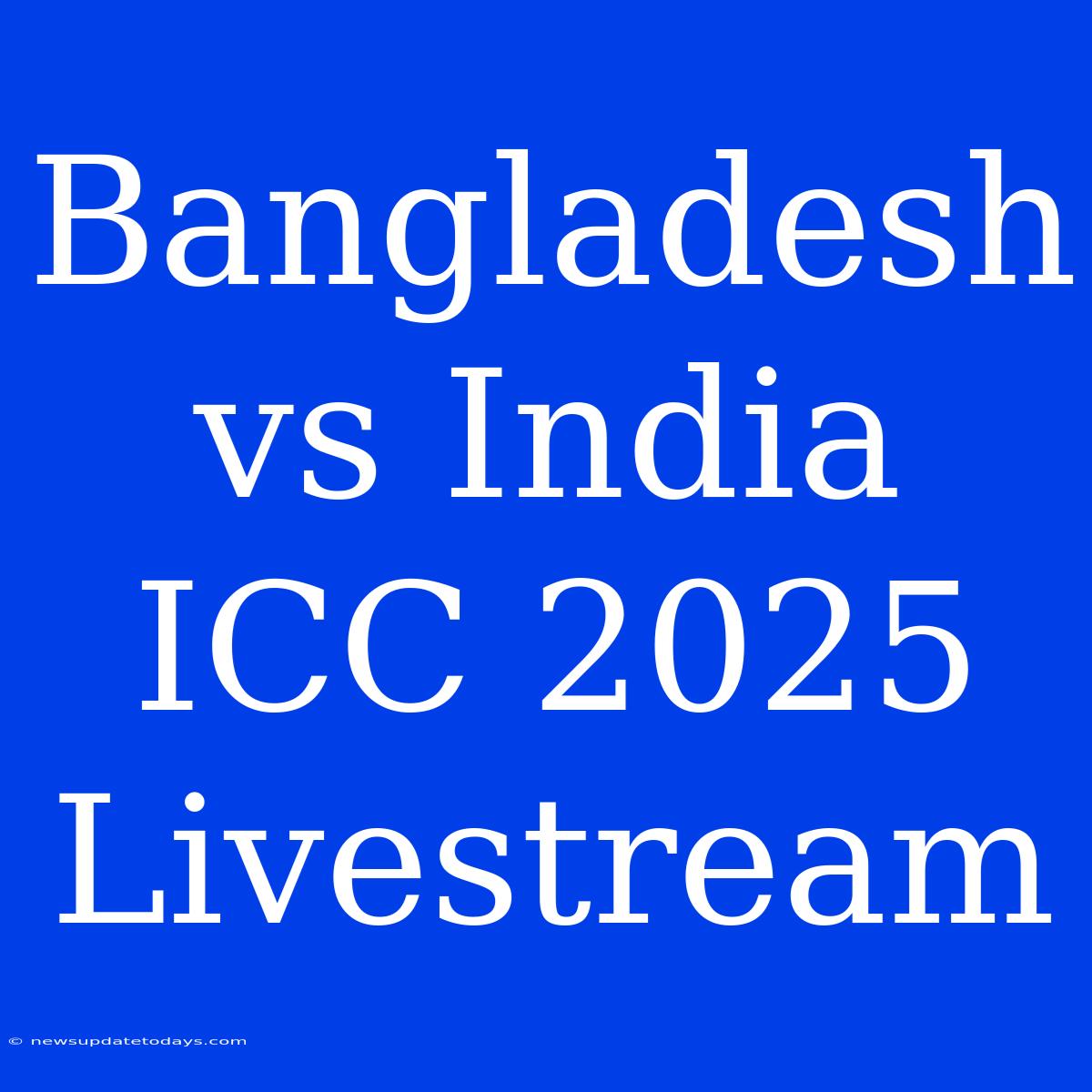 Bangladesh Vs India ICC 2025 Livestream