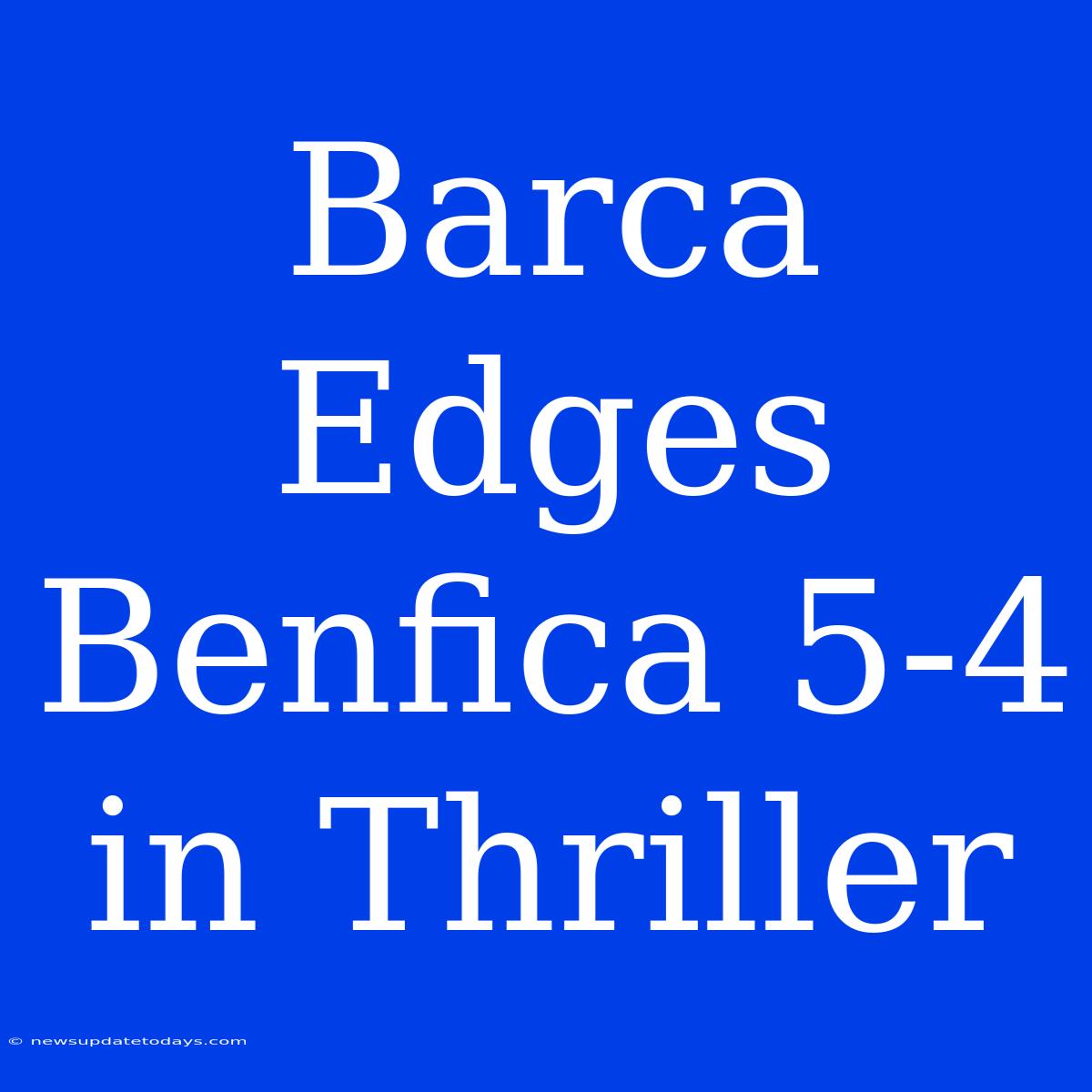 Barca Edges Benfica 5-4 In Thriller