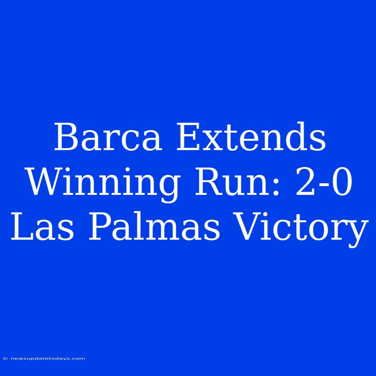 Barca Extends Winning Run: 2-0 Las Palmas Victory