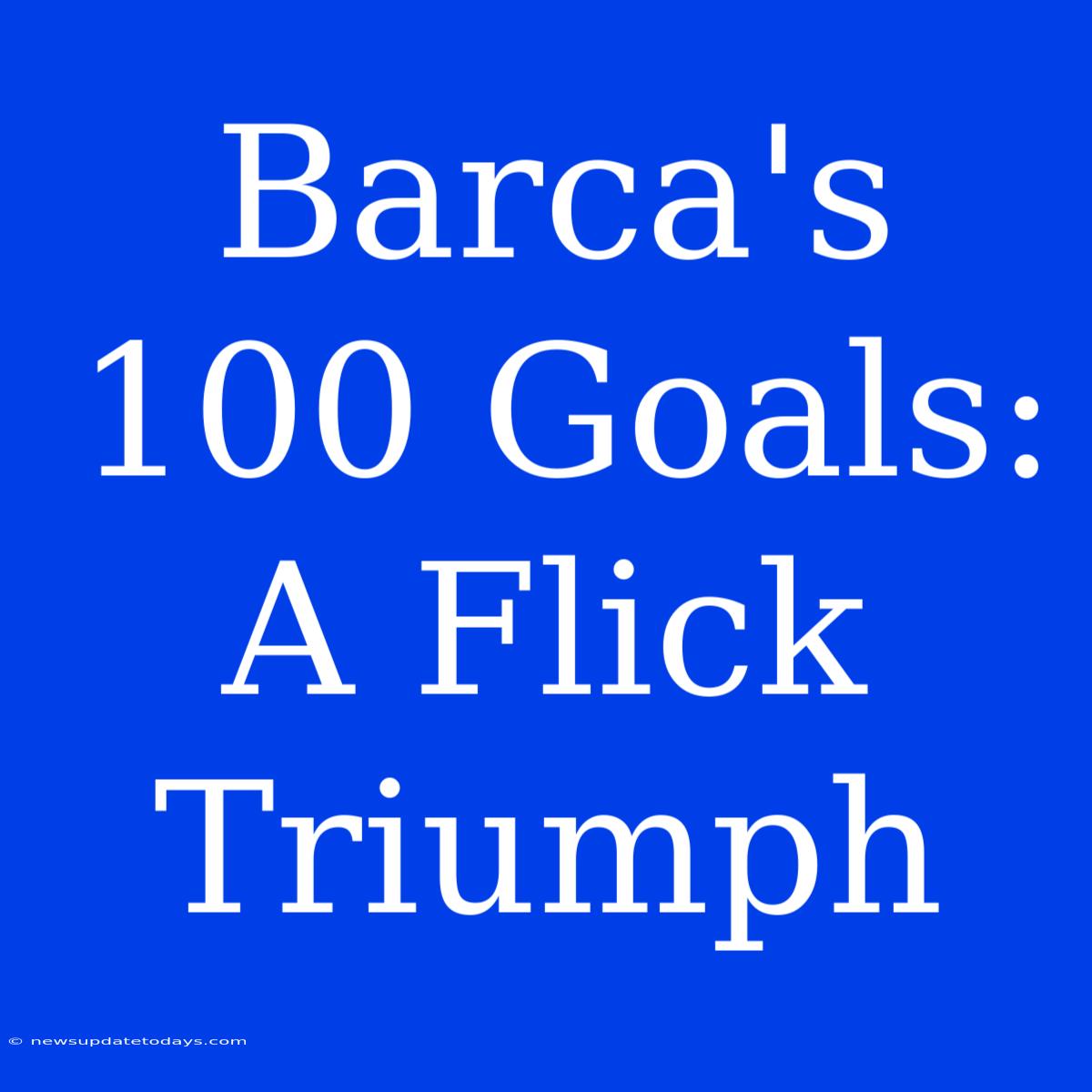 Barca's 100 Goals: A Flick Triumph