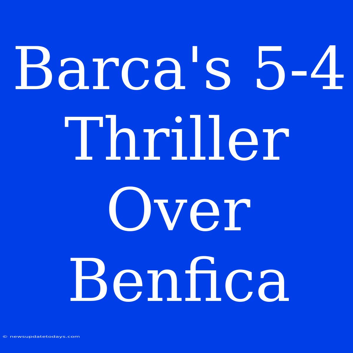 Barca's 5-4 Thriller Over Benfica