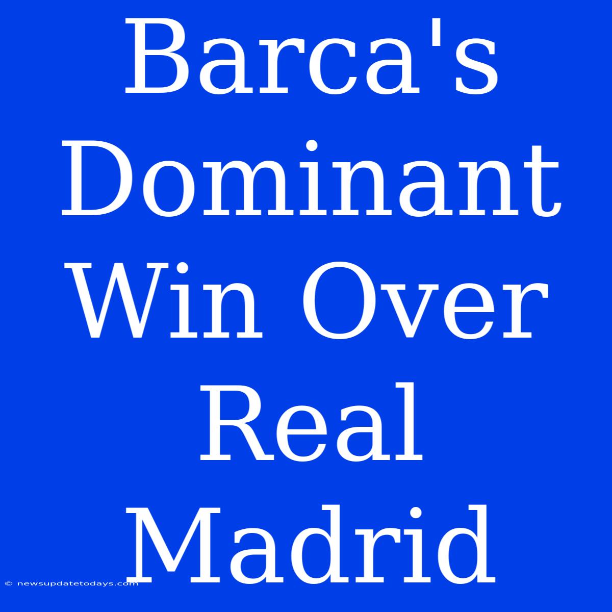 Barca's Dominant Win Over Real Madrid