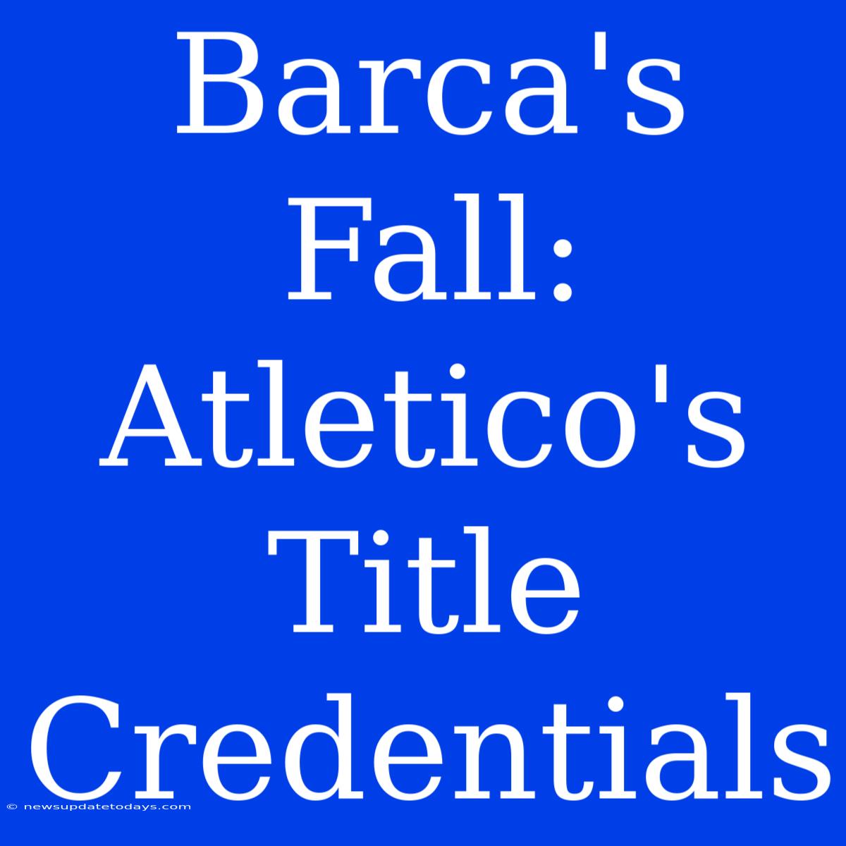 Barca's Fall: Atletico's Title Credentials