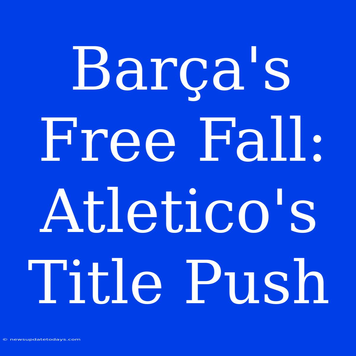 Barça's Free Fall: Atletico's Title Push