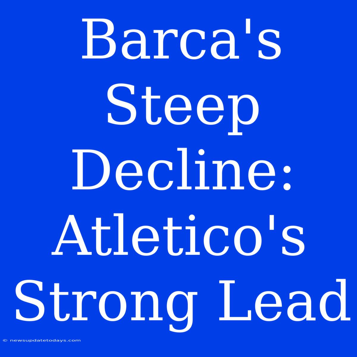 Barca's Steep Decline: Atletico's Strong Lead