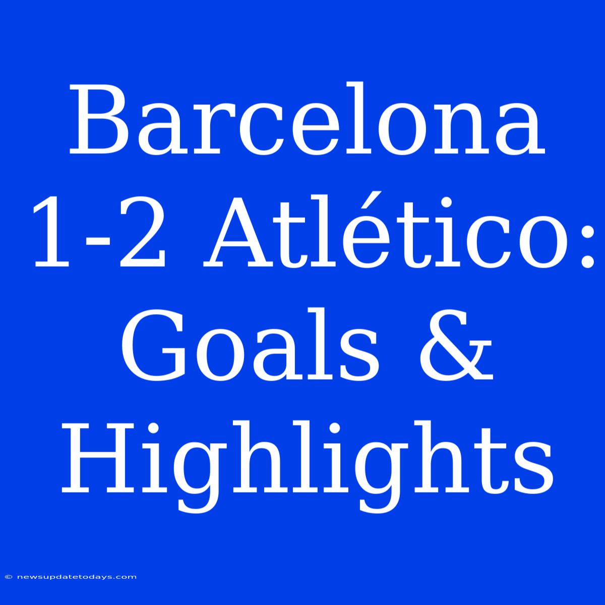 Barcelona 1-2 Atlético: Goals & Highlights