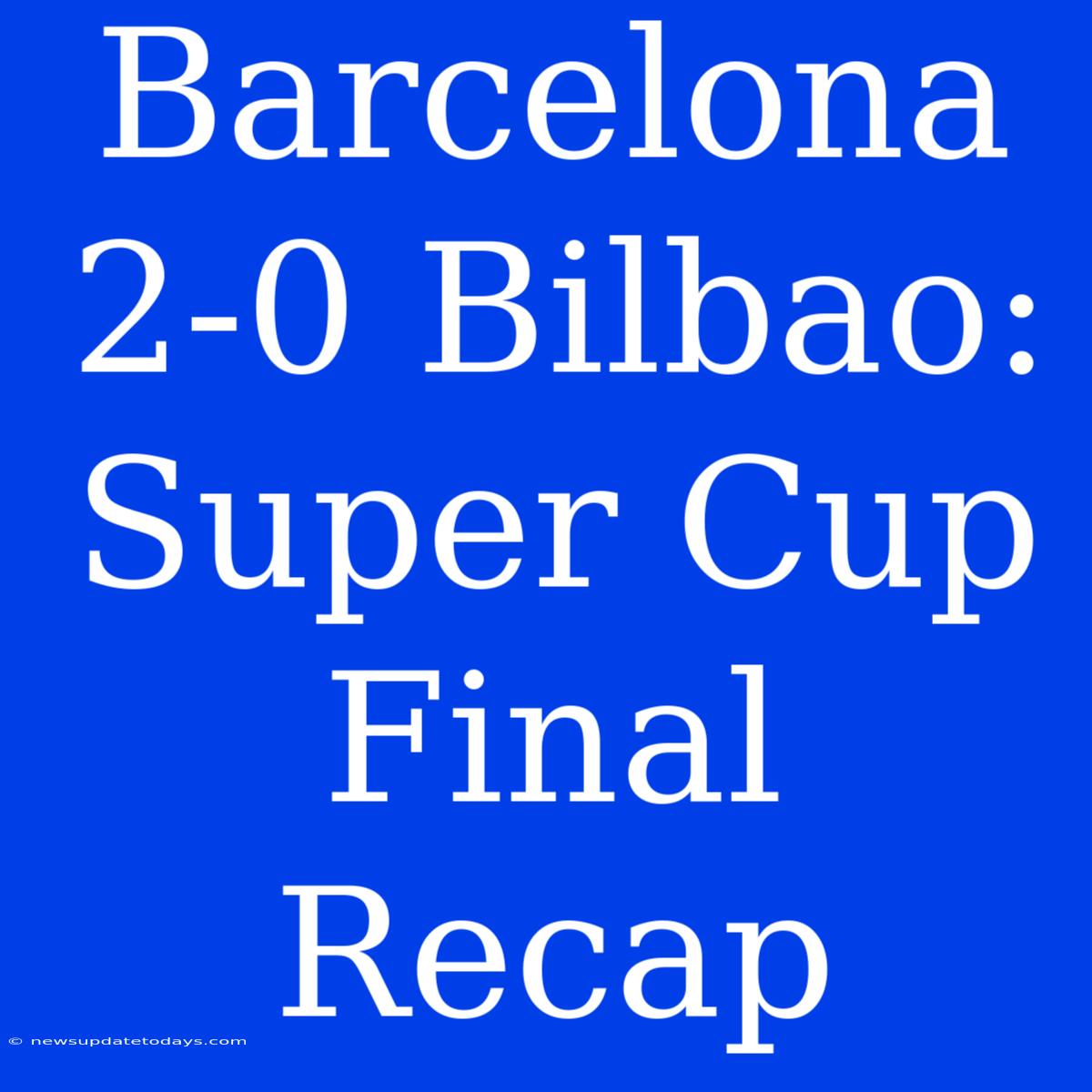 Barcelona 2-0 Bilbao: Super Cup Final Recap