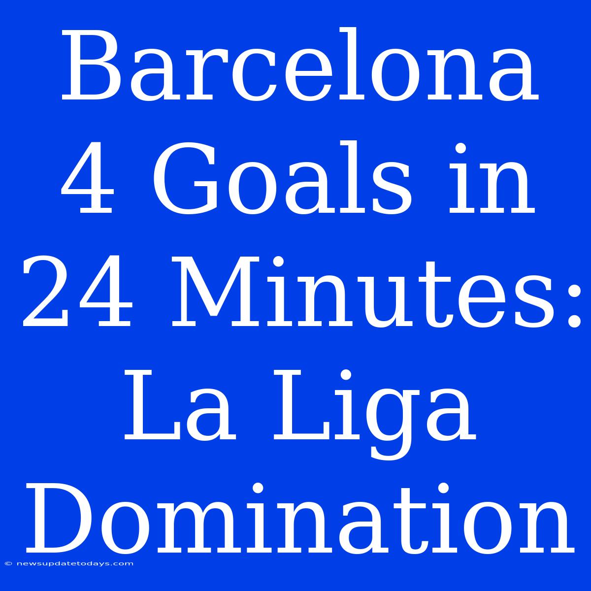 Barcelona 4 Goals In 24 Minutes: La Liga Domination