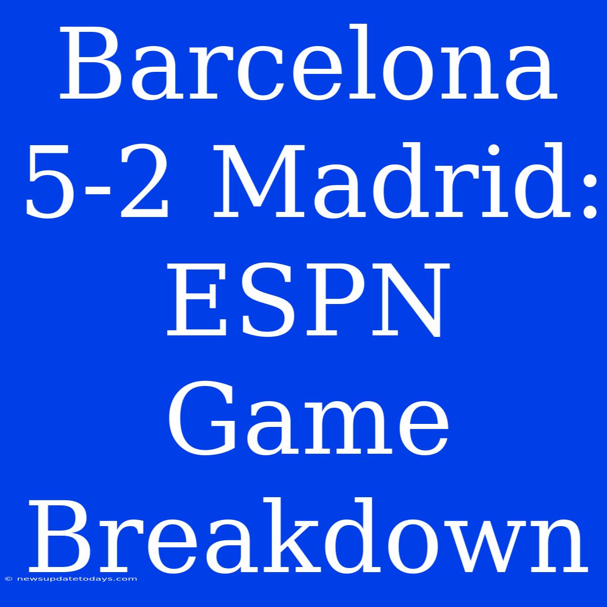 Barcelona 5-2 Madrid: ESPN Game Breakdown