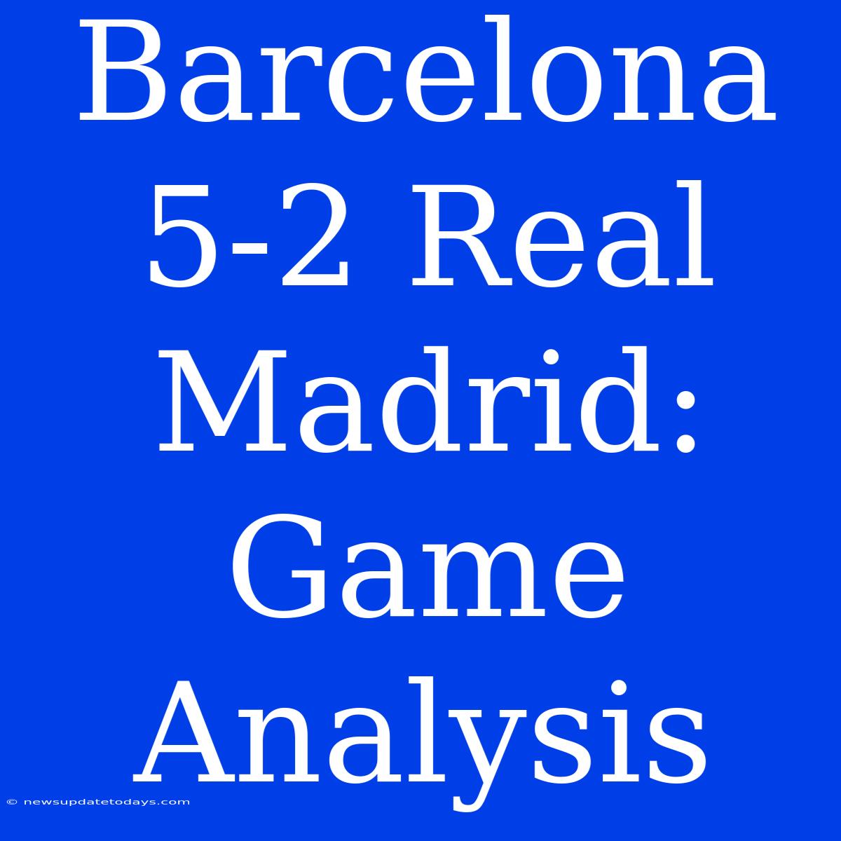 Barcelona 5-2 Real Madrid: Game Analysis