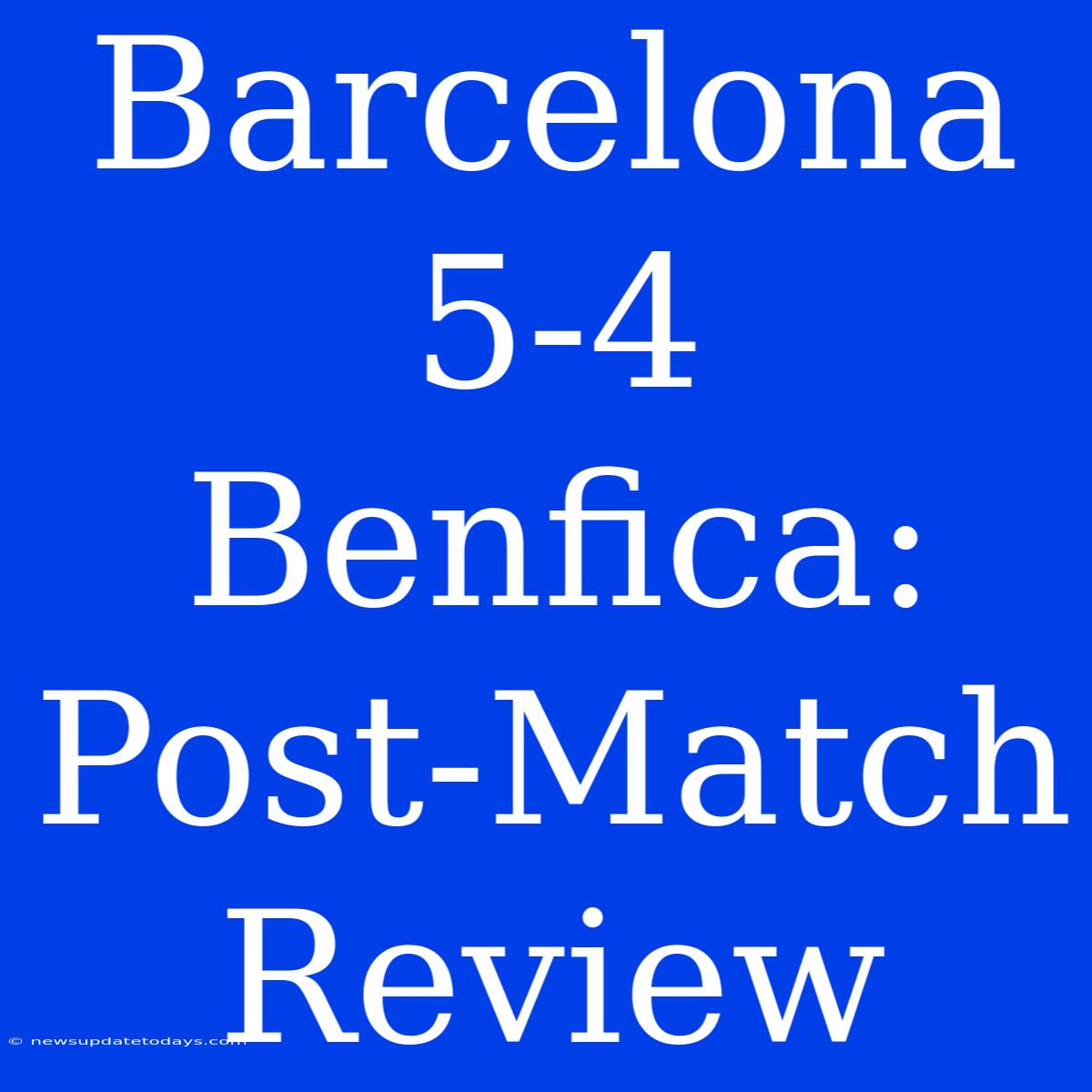 Barcelona 5-4 Benfica: Post-Match Review