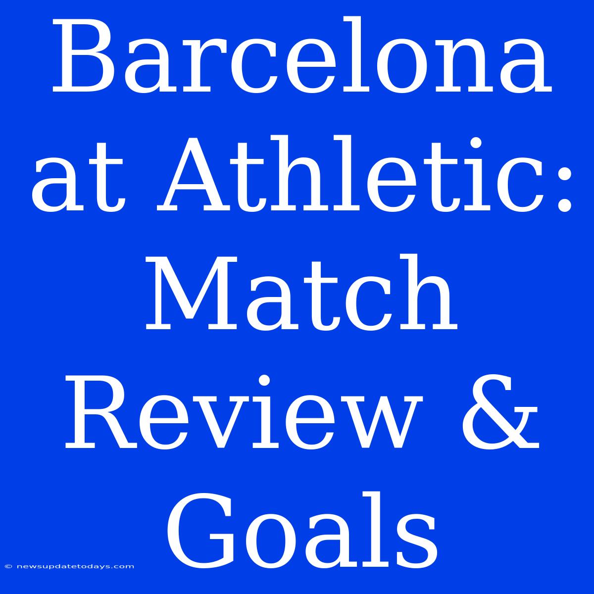 Barcelona At Athletic: Match Review & Goals