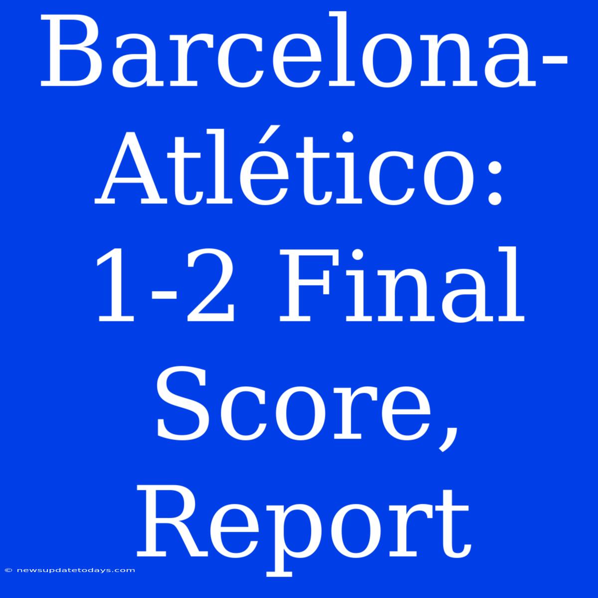 Barcelona-Atlético: 1-2 Final Score, Report