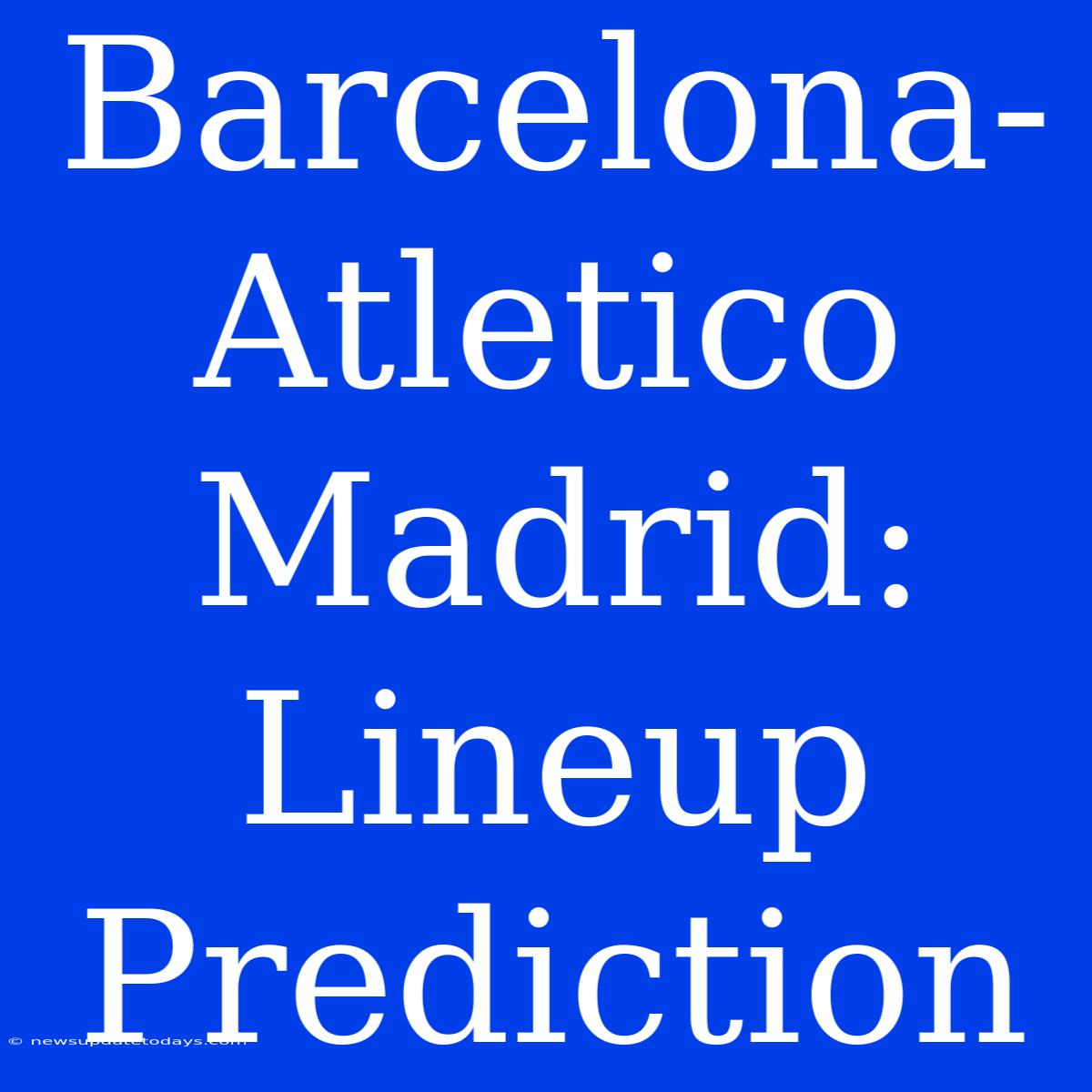 Barcelona-Atletico Madrid: Lineup Prediction