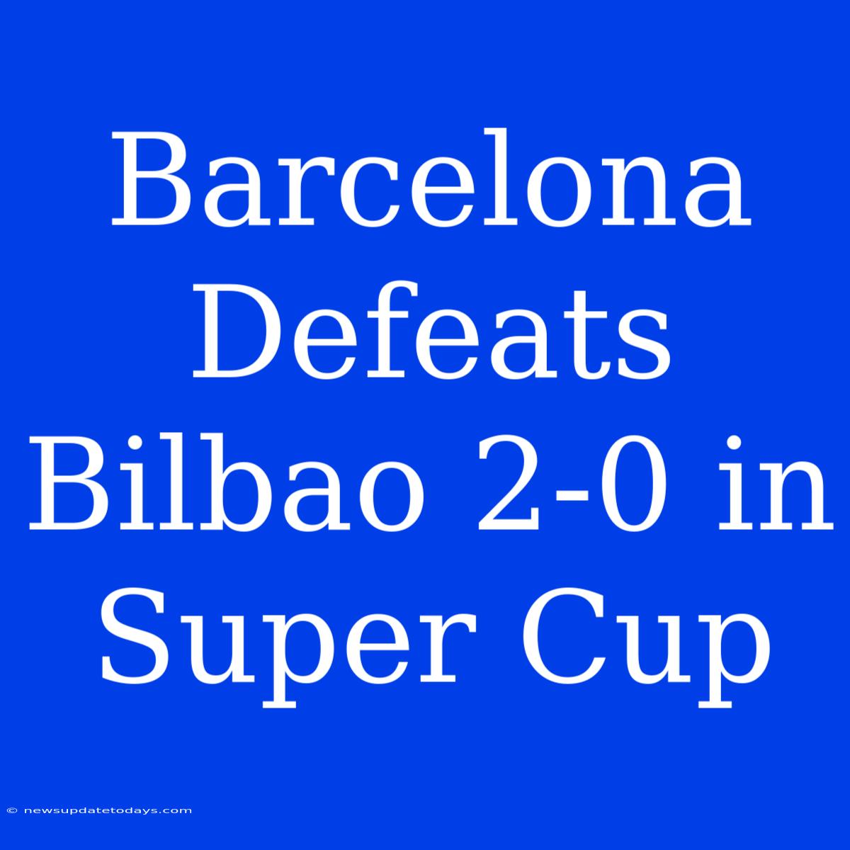 Barcelona Defeats Bilbao 2-0 In Super Cup