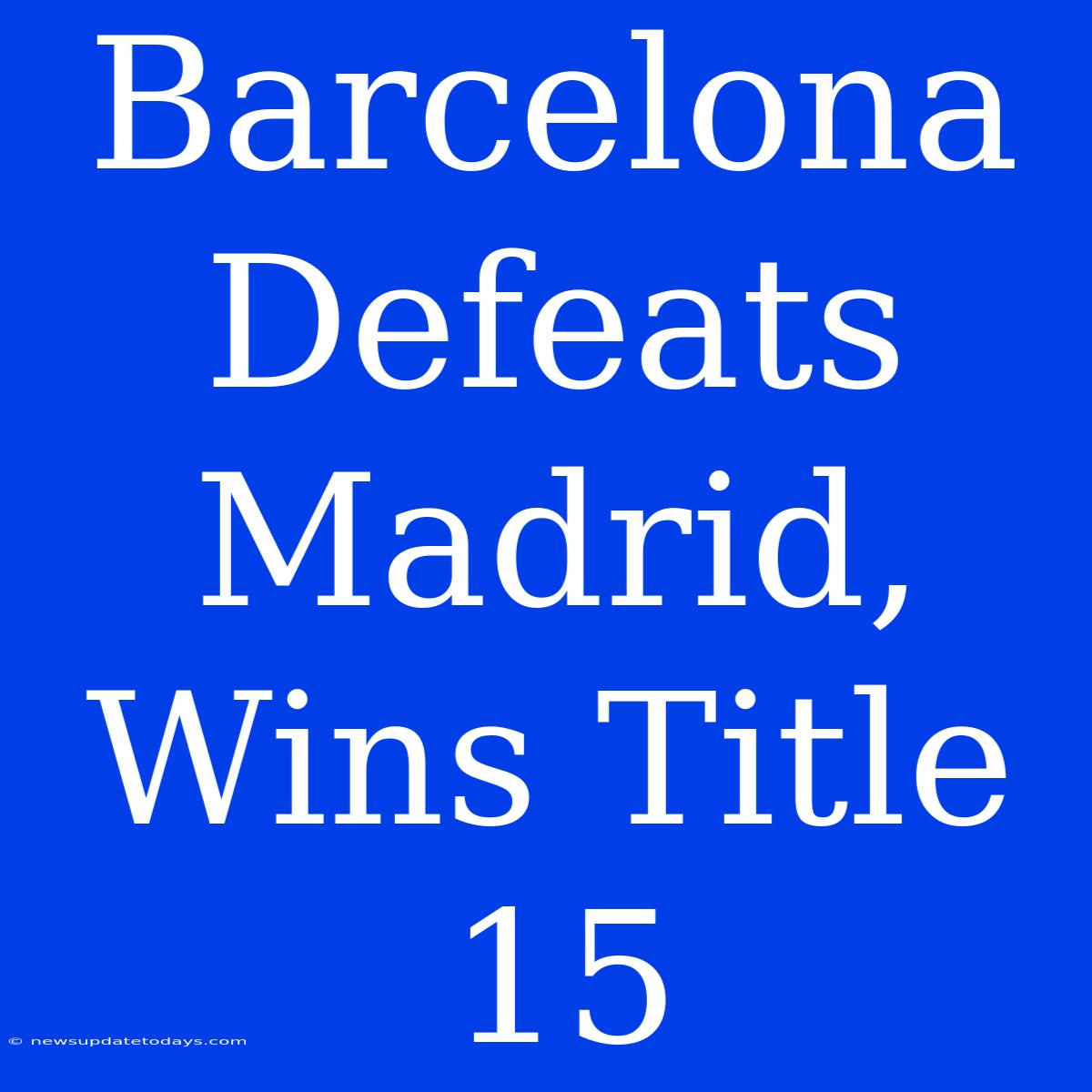 Barcelona Defeats Madrid, Wins Title 15