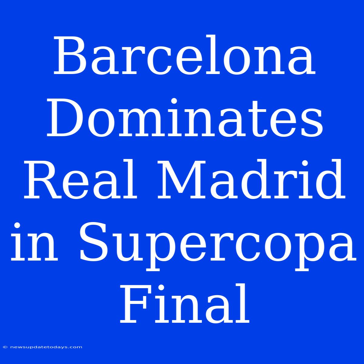 Barcelona Dominates Real Madrid In Supercopa Final