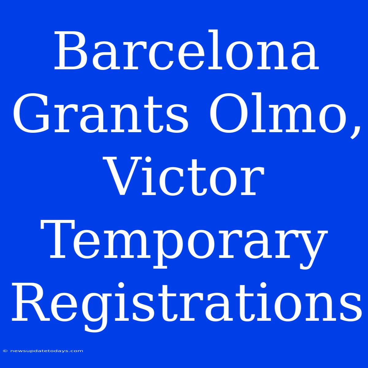 Barcelona Grants Olmo, Victor Temporary Registrations