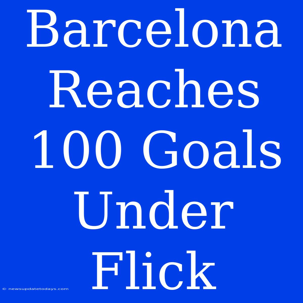 Barcelona Reaches 100 Goals Under Flick