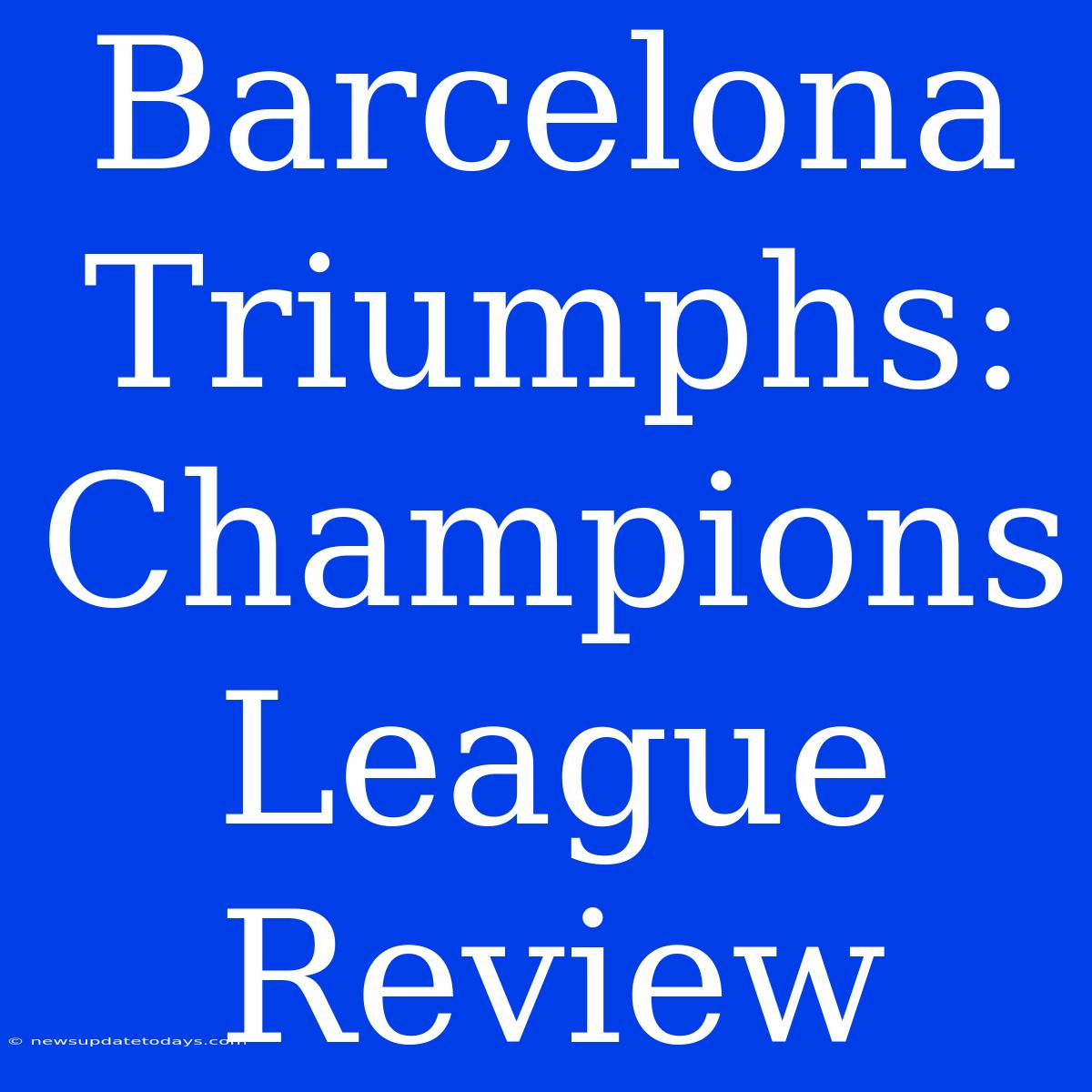 Barcelona Triumphs: Champions League Review