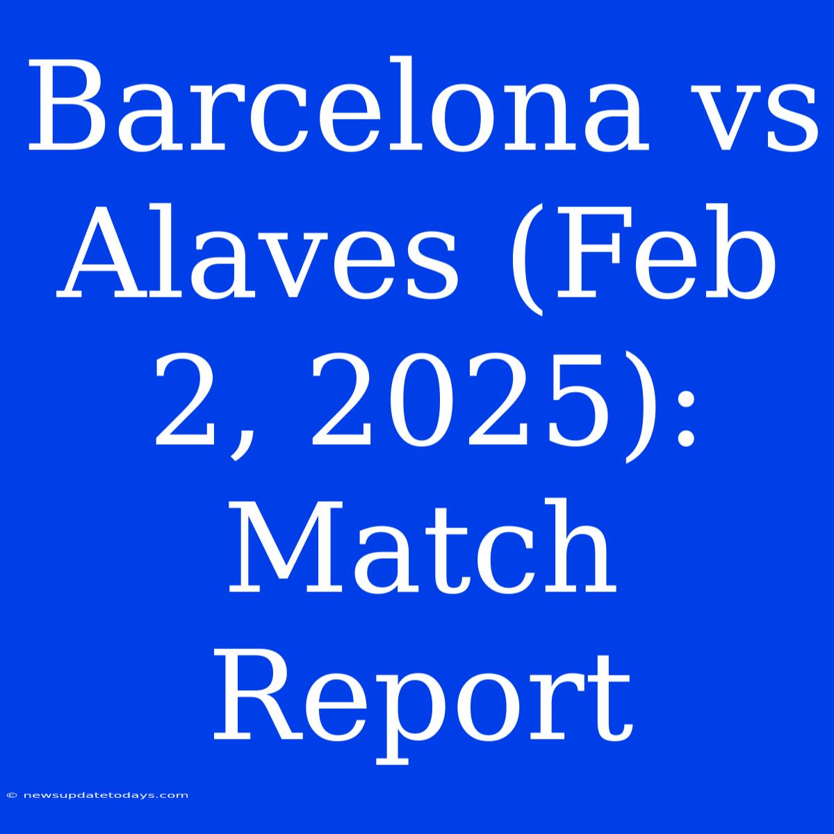 Barcelona Vs Alaves (Feb 2, 2025): Match Report