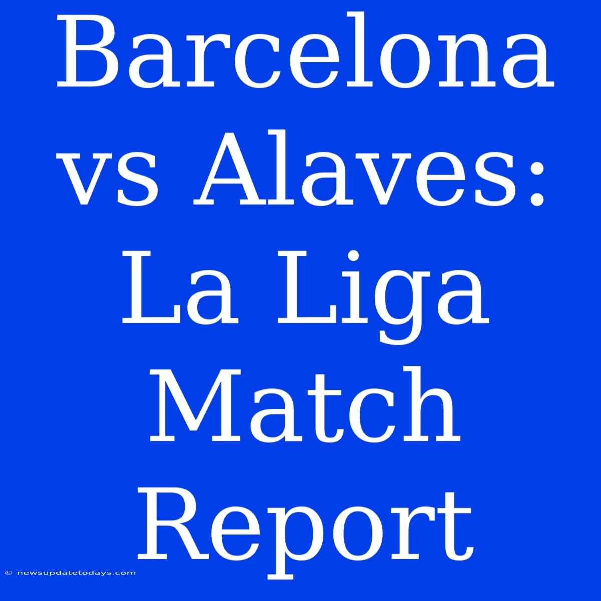 Barcelona Vs Alaves: La Liga Match Report