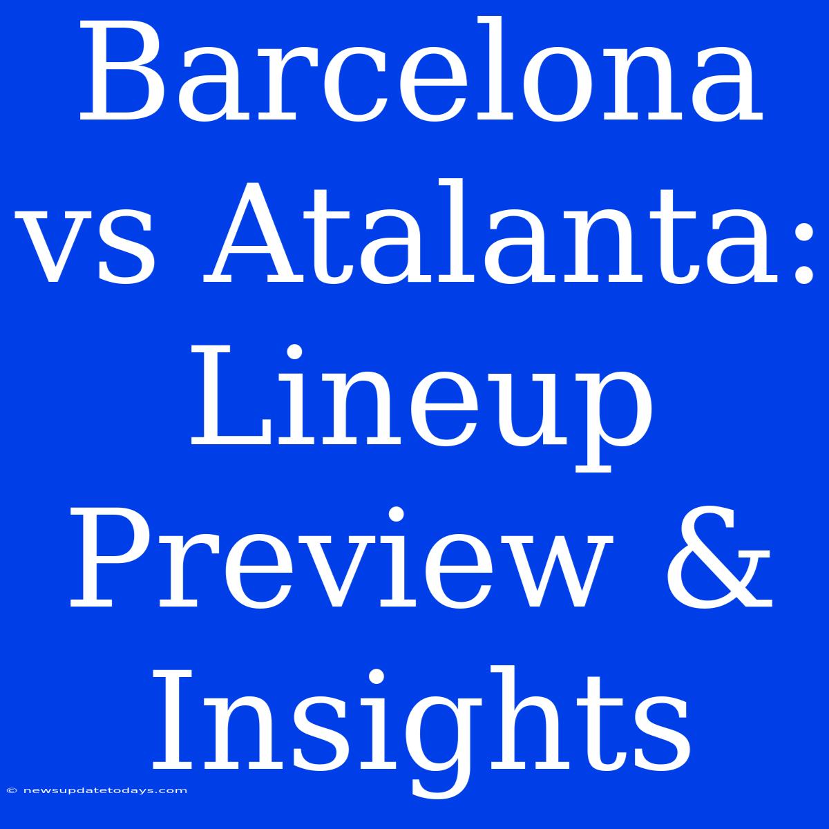 Barcelona Vs Atalanta:  Lineup Preview & Insights