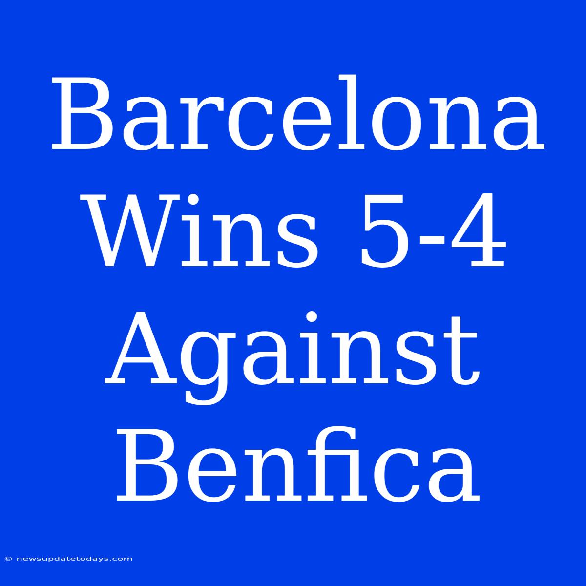 Barcelona Wins 5-4 Against Benfica