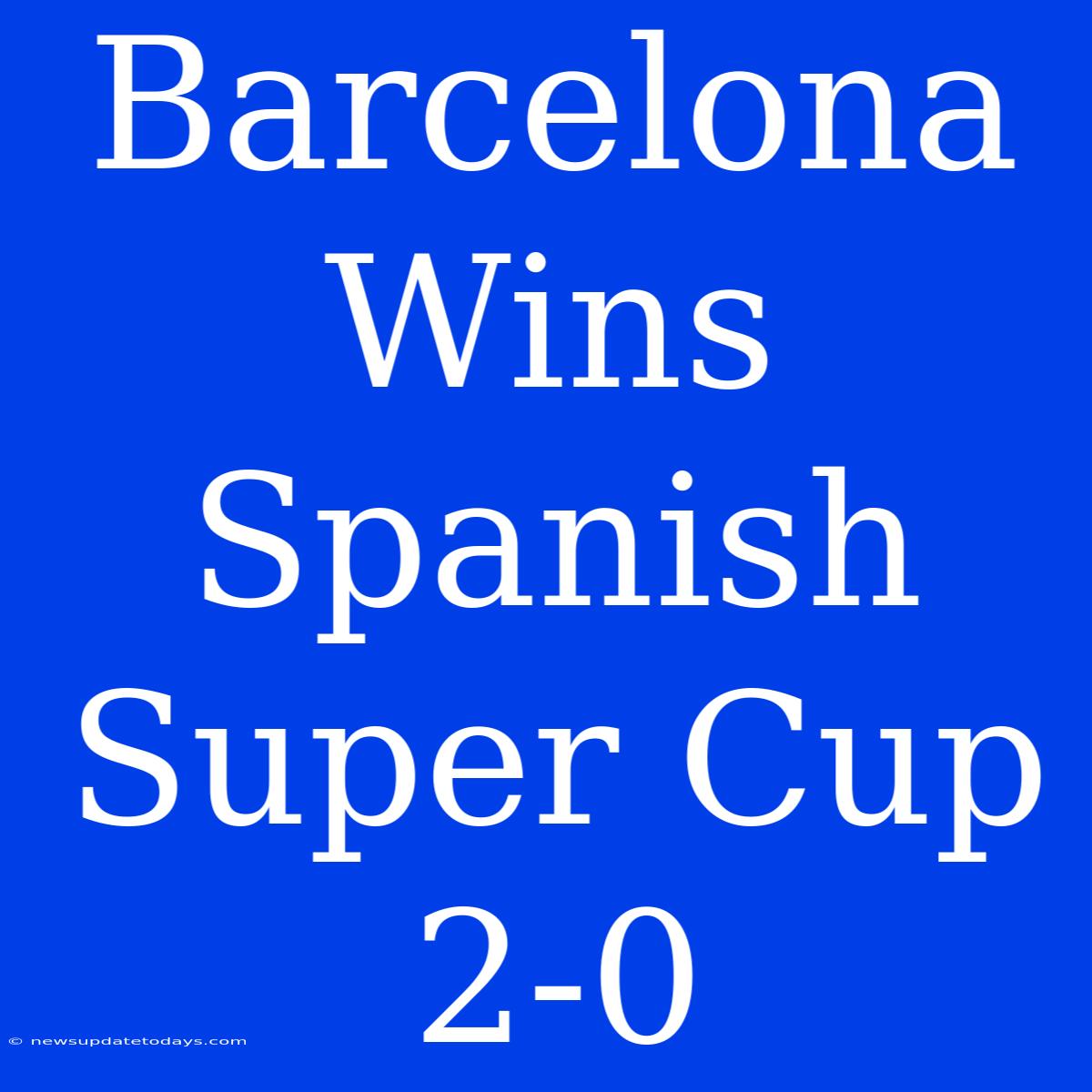 Barcelona Wins Spanish Super Cup 2-0