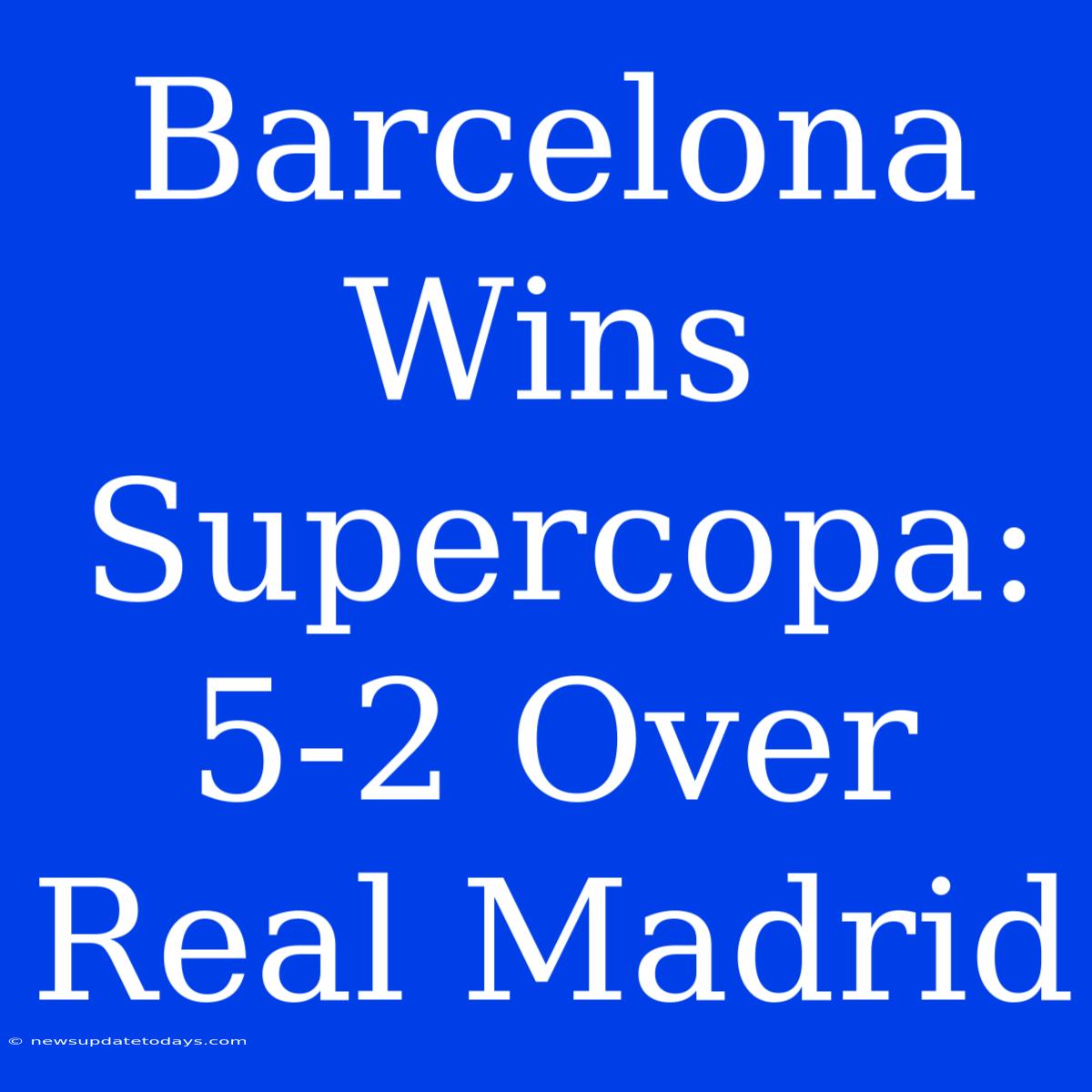 Barcelona Wins Supercopa: 5-2 Over Real Madrid