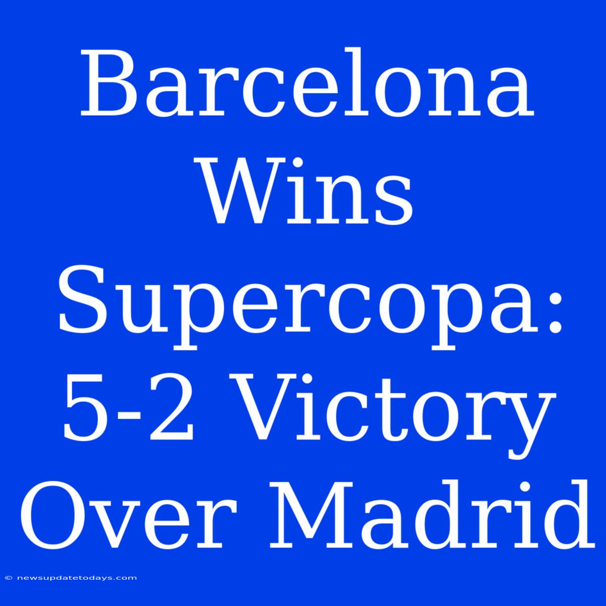 Barcelona Wins Supercopa: 5-2 Victory Over Madrid