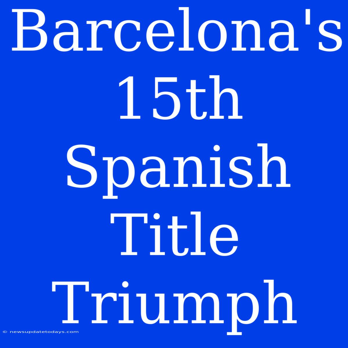 Barcelona's 15th Spanish Title Triumph