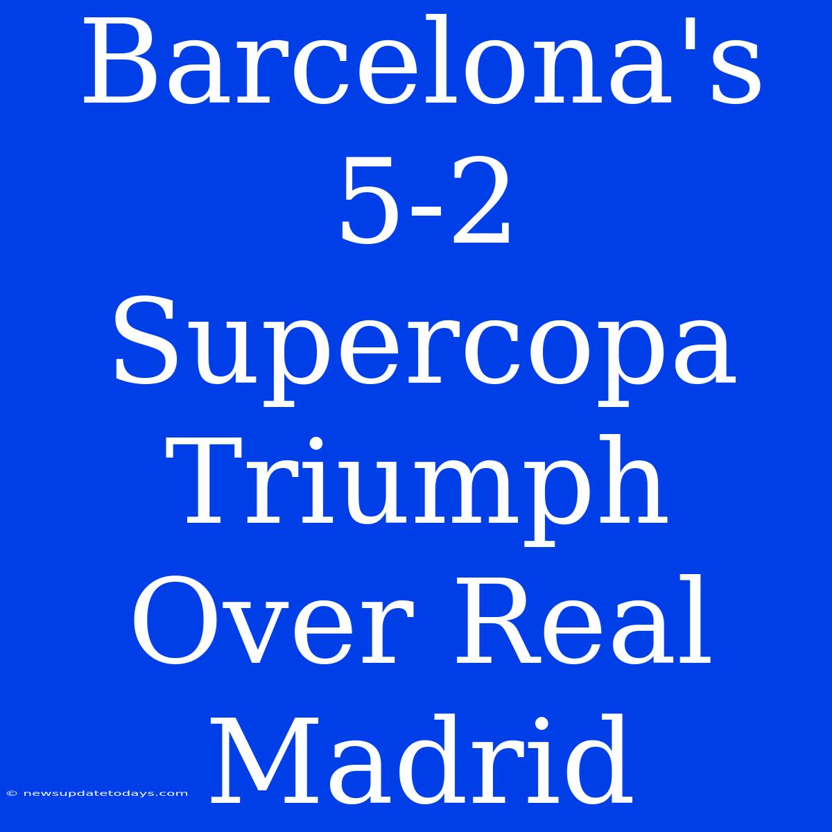 Barcelona's 5-2 Supercopa Triumph Over Real Madrid