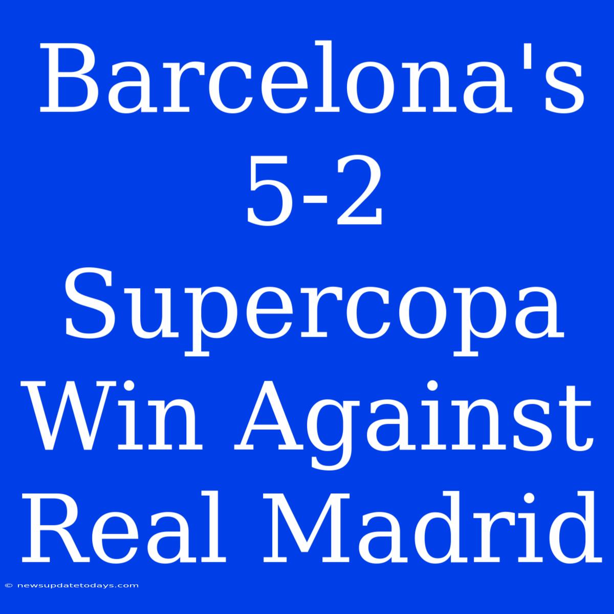 Barcelona's 5-2 Supercopa Win Against Real Madrid