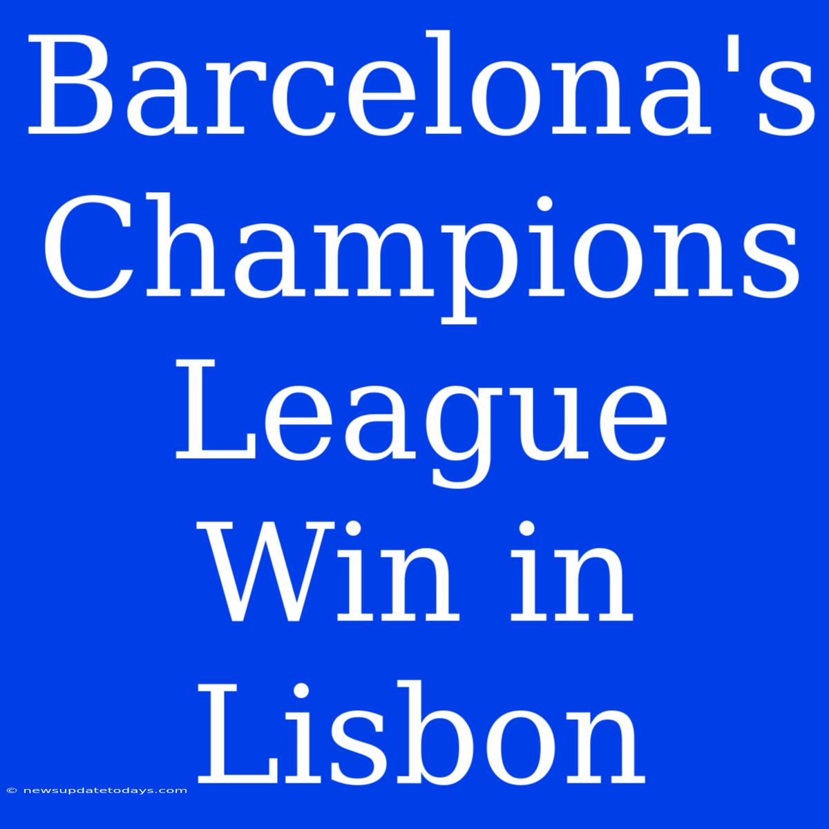 Barcelona's Champions League Win In Lisbon