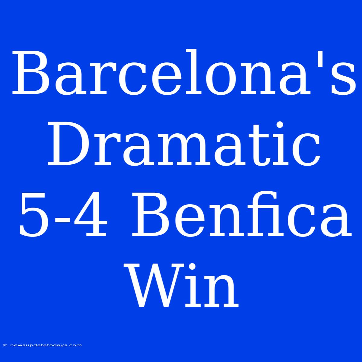 Barcelona's Dramatic 5-4 Benfica Win