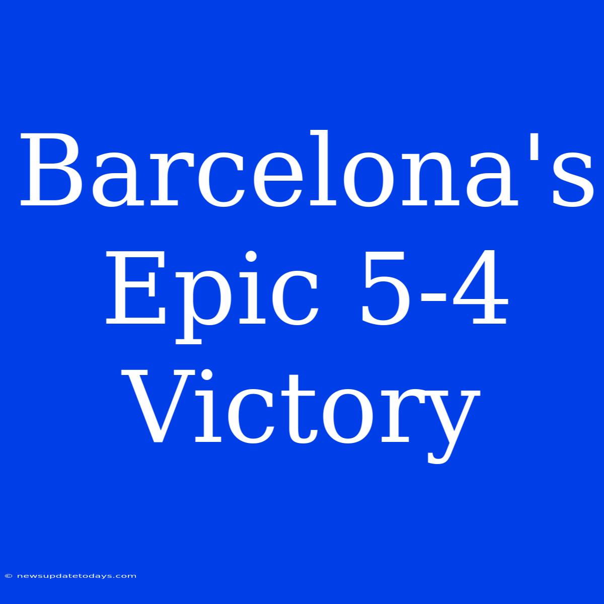 Barcelona's Epic 5-4 Victory