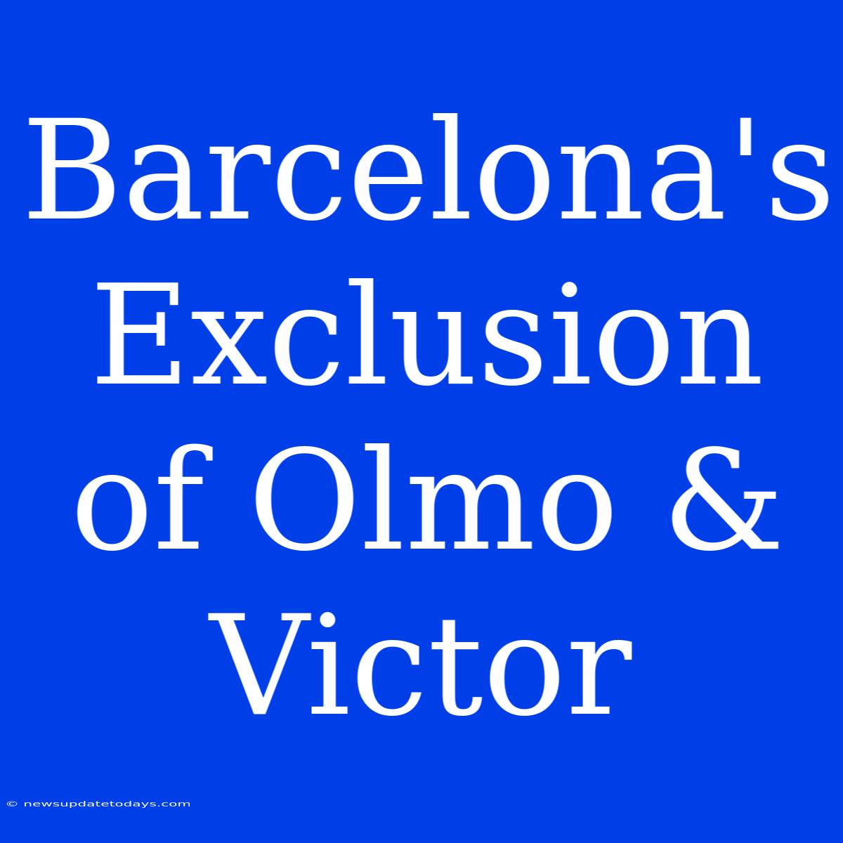 Barcelona's Exclusion Of Olmo & Victor