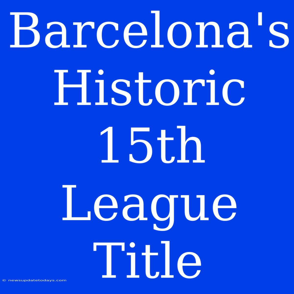 Barcelona's Historic 15th League Title