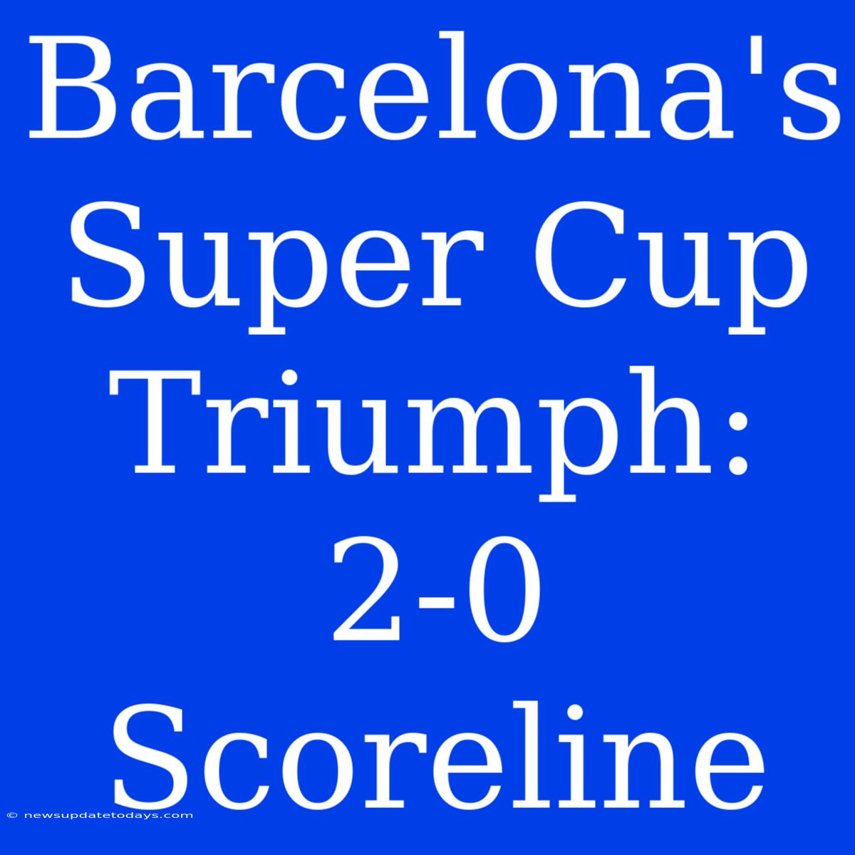 Barcelona's Super Cup Triumph: 2-0 Scoreline