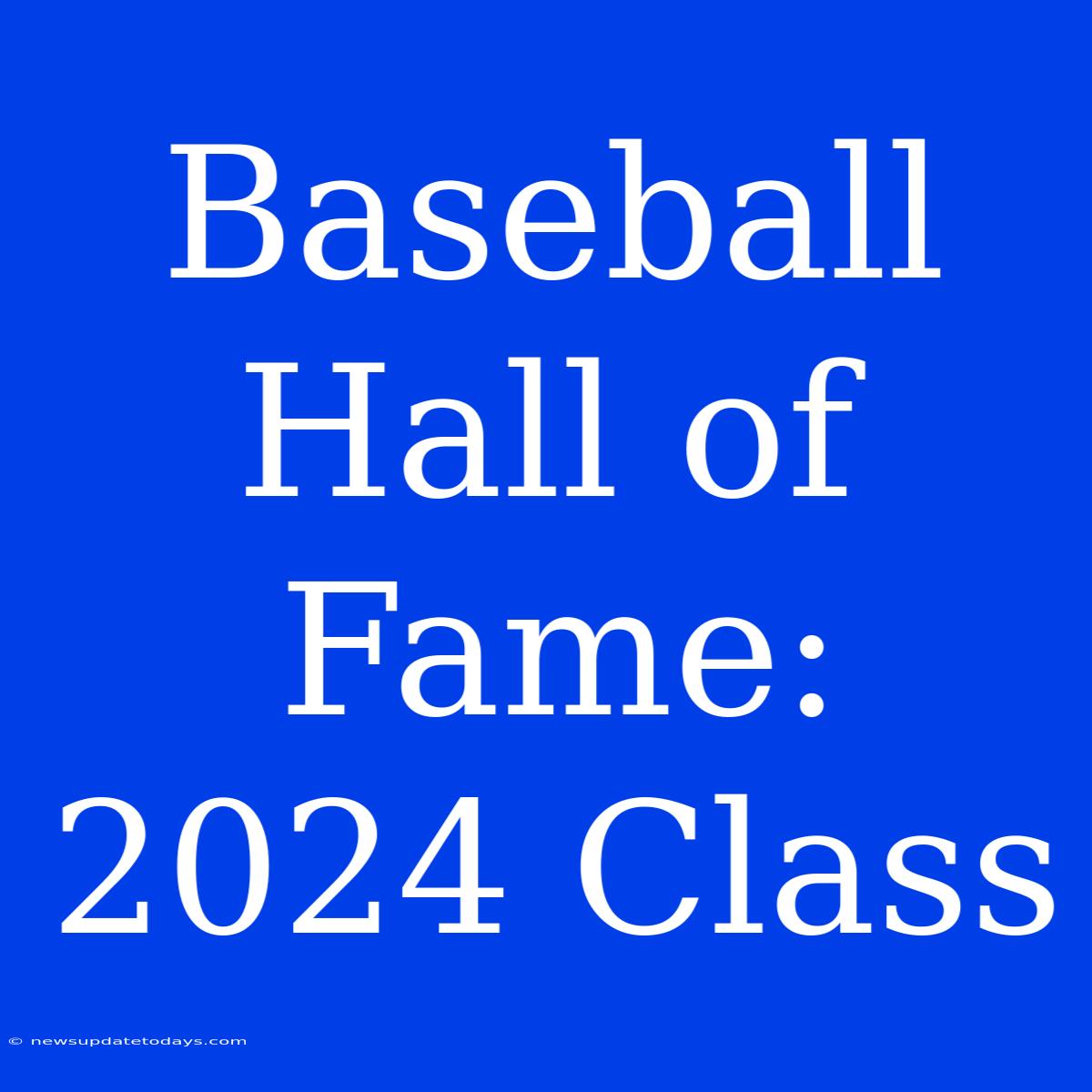 Baseball Hall Of Fame: 2024 Class