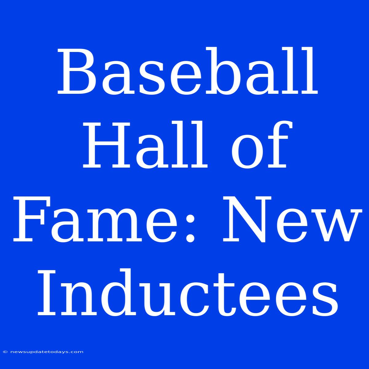 Baseball Hall Of Fame: New Inductees