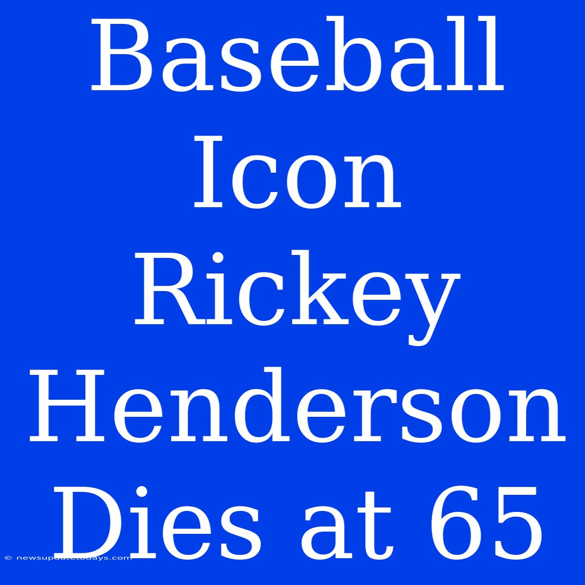 Baseball Icon Rickey Henderson Dies At 65