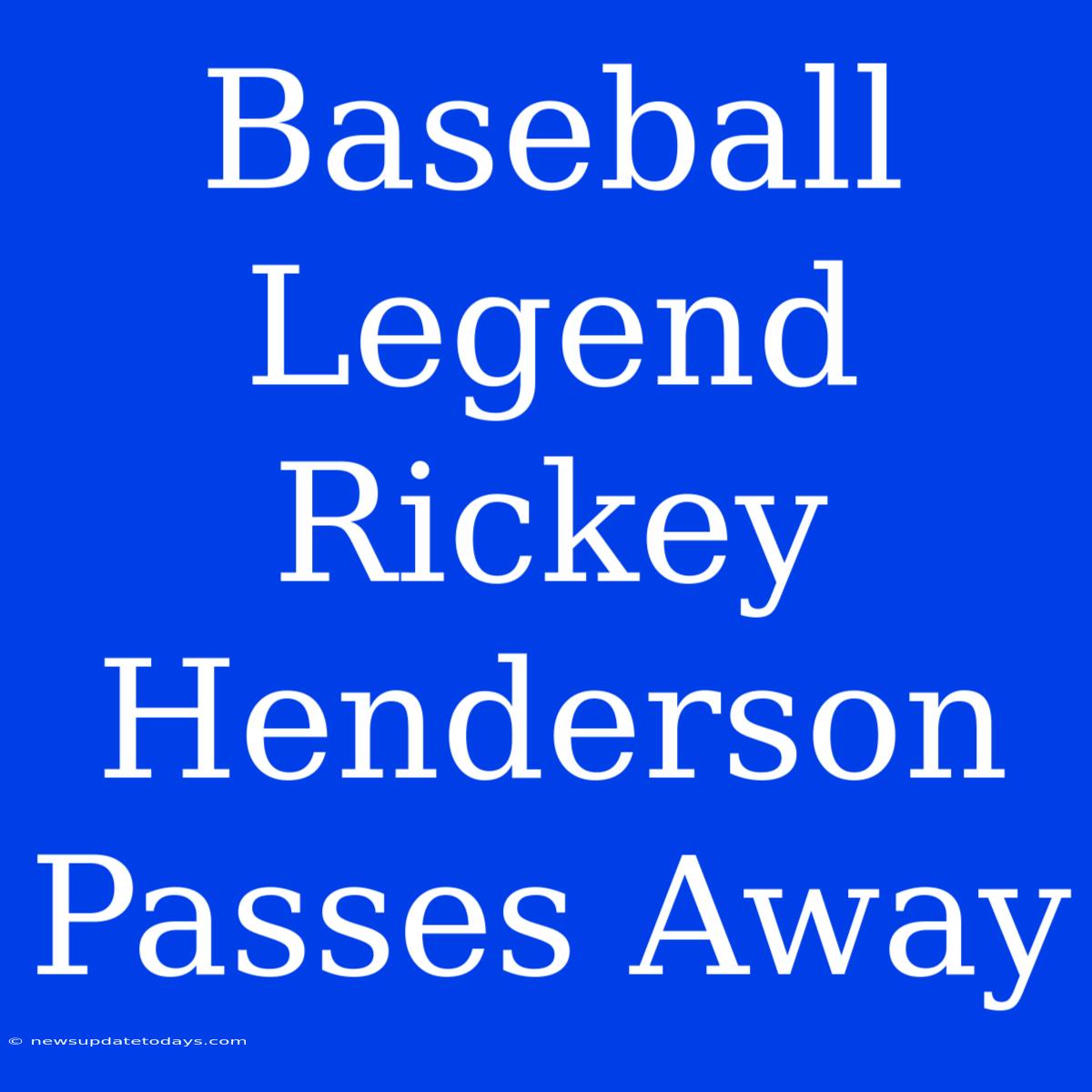 Baseball Legend Rickey Henderson Passes Away