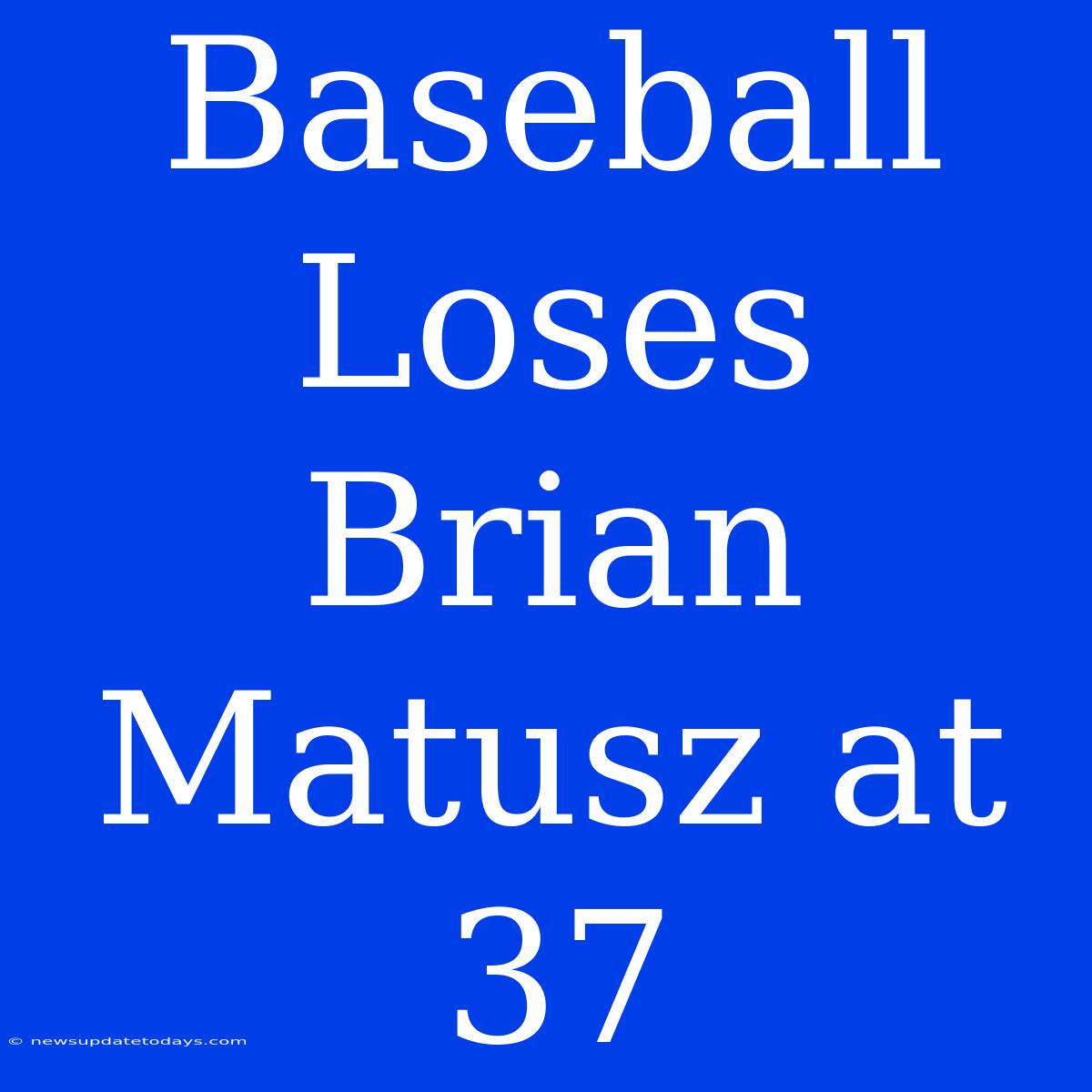 Baseball Loses Brian Matusz At 37