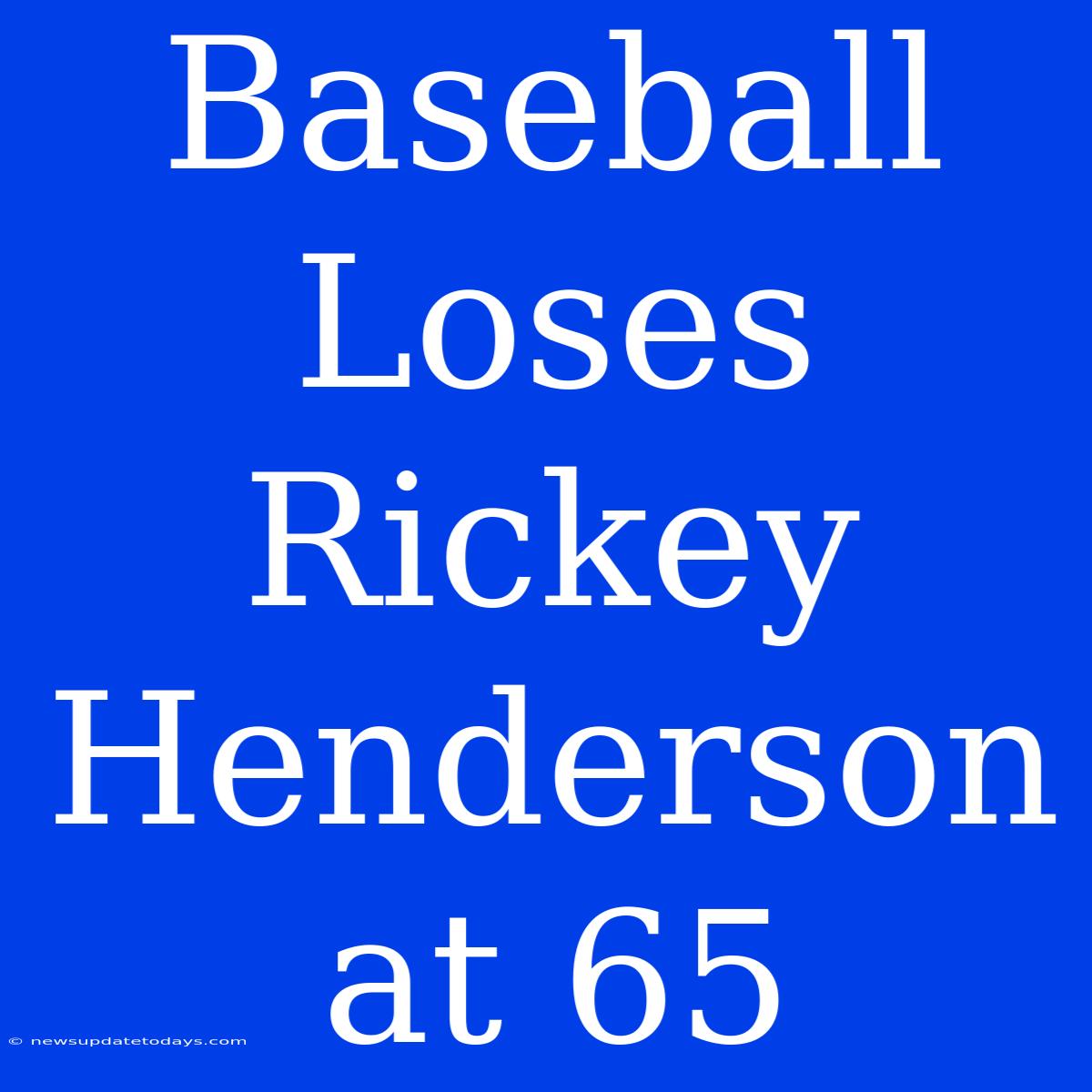 Baseball Loses Rickey Henderson At 65